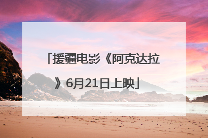 援疆电影《阿克达拉》6月21日上映