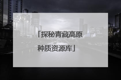 探秘青藏高原种质资源库