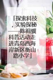 探索科技，实验探秘——陈祖骥科普活动走进青岛西海岸新区衡山路小学