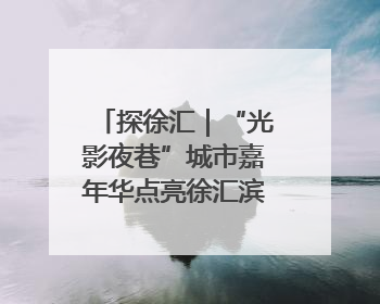 探徐汇｜“光影夜巷”城市嘉年华点亮徐汇滨江，持续至6月2日！