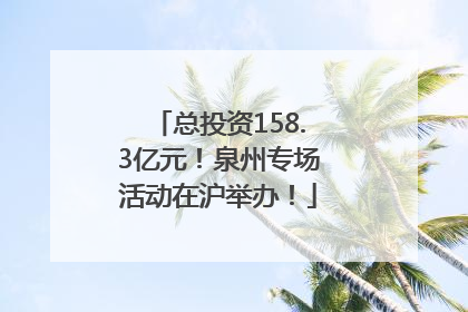 总投资158.3亿元！泉州专场活动在沪举办！