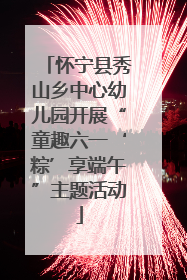 怀宁县秀山乡中心幼儿园开展“童趣六一‘粽’享端午”主题活动
