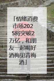 情绪消费市场2025将突破2万亿，和朋友一起喝好酒梅见青梅酒