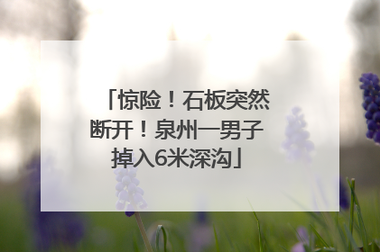惊险！石板突然断开！泉州一男子掉入6米深沟