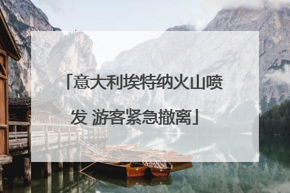 意大利埃特纳火山喷发 游客紧急撤离