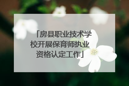 房县职业技术学校开展保育师执业资格认定工作
