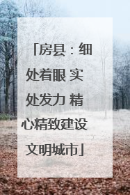 房县：细处着眼 实处发力 精心精致建设文明城市