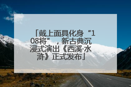 戴上面具化身“108将”，新古典沉浸式演出《西溪·水浒》正式发布