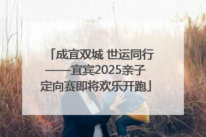 成宜双城 世运同行——宜宾2025亲子定向赛即将欢乐开跑