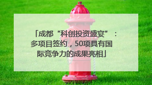 成都“科创投资盛宴”：多项目签约，50项具有国际竞争力的成果亮相
