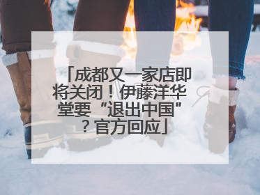 成都又一家店即将关闭！伊藤洋华堂要“退出中国”？官方回应