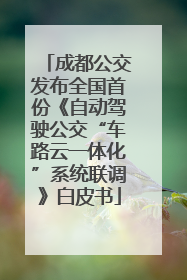 成都公交发布全国首份《自动驾驶公交“车路云一体化”系统联调》白皮书