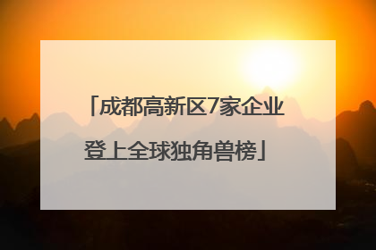 成都高新区7家企业登上全球独角兽榜