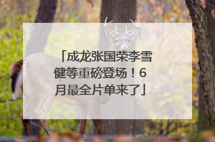 成龙张国荣李雪健等重磅登场！6月最全片单来了