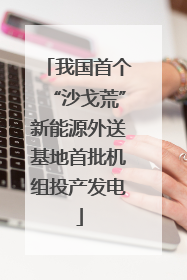 我国首个“沙戈荒”新能源外送基地首批机组投产发电