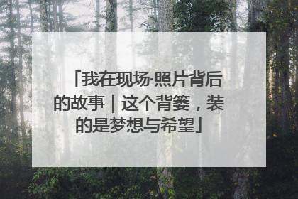 我在现场·照片背后的故事｜这个背篓，装的是梦想与希望