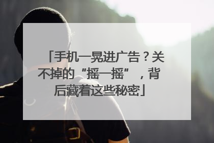 手机一晃进广告？关不掉的“摇一摇”，背后藏着这些秘密