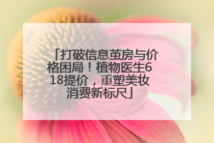 打破信息茧房与价格困局！植物医生618提价，重塑美妆消费新标尺