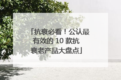 抗衰必看！公认最有效的 10 款抗衰老产品大盘点