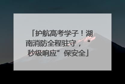 护航高考学子！湖南消防全程驻守，“秒级响应”保安全