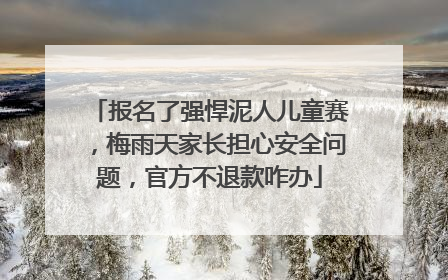 报名了强悍泥人儿童赛，梅雨天家长担心安全问题，官方不退款咋办