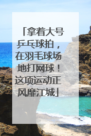 拿着大号乒乓球拍，在羽毛球场地打网球！这项运动正风靡江城