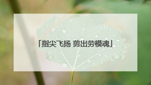 指尖飞扬 剪出劳模魂