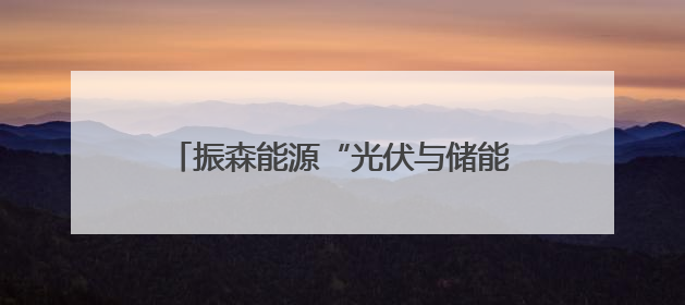 振森能源“光伏与储能的双向奔赴”，能源界最甜CP的绿色情书！