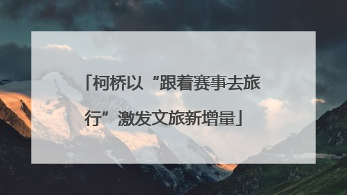 柯桥以“跟着赛事去旅行”激发文旅新增量