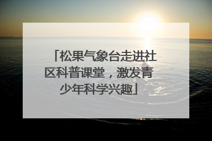 松果气象台走进社区科普课堂，激发青少年科学兴趣