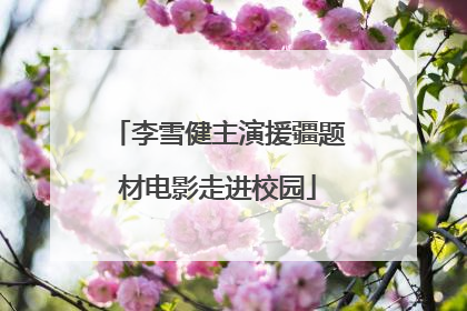 李雪健主演援疆题材电影走进校园