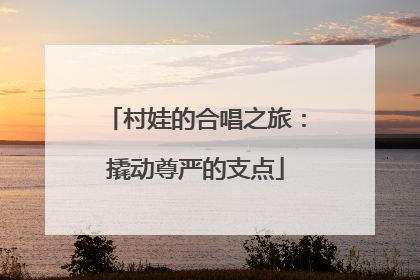 村娃的合唱之旅：撬动尊严的支点