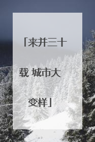 来并三十载 城市大变样