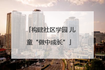 构建社区学园 儿童“做中成长”