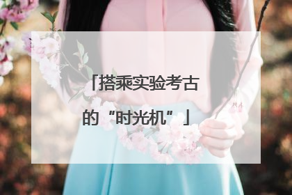 搭乘实验考古的“时光机”