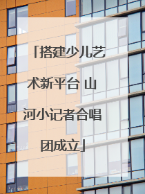 搭建少儿艺术新平台 山河小记者合唱团成立