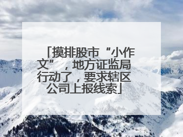 摸排股市“小作文”，地方证监局行动了，要求辖区公司上报线索