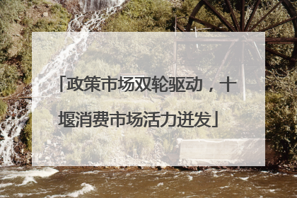政策市场双轮驱动，十堰消费市场活力迸发
