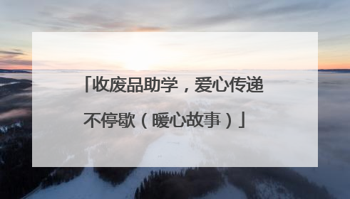 收废品助学，爱心传递不停歇（暖心故事）