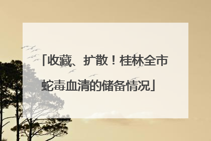 收藏、扩散！桂林全市蛇毒血清的储备情况