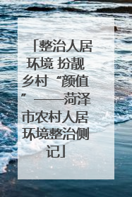 整治人居环境 扮靓乡村“颜值”——菏泽市农村人居环境整治侧记