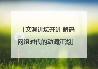 文渊讲坛开讲 解码网络时代的动词江湖