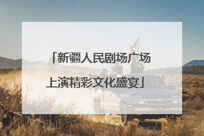 新疆人民剧场广场上演精彩文化盛宴