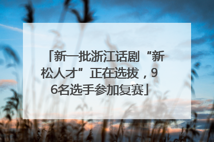 新一批浙江话剧“新松人才”正在选拔，96名选手参加复赛