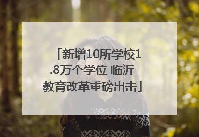 新增10所学校1.8万个学位 临沂教育改革重磅出击