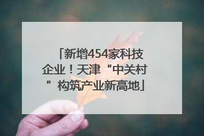 新增454家科技企业！天津“中关村”构筑产业新高地