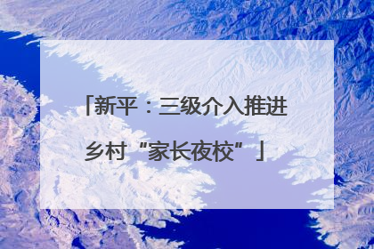 新平：三级介入推进乡村“家长夜校”