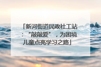 新河街道民政社工站：“敲敲爱”，为困境儿童点亮学习之路