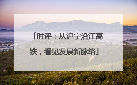 时评：从沪宁沿江高铁，看见发展新脉络