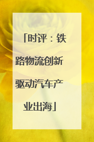 时评：铁路物流创新驱动汽车产业出海